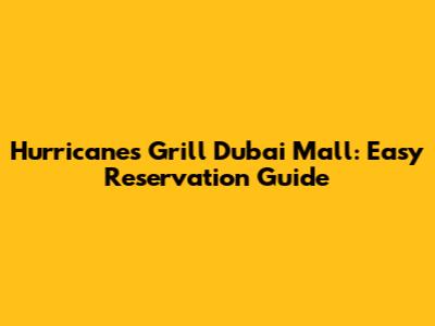 Hurricane's Grill Dubai Mall: Easy Reservation Guide