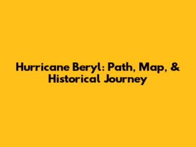 Hurricane Beryl: Path, Map, & Historical Journey