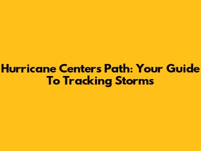 Hurricane Center's Path: Your Guide To Tracking Storms