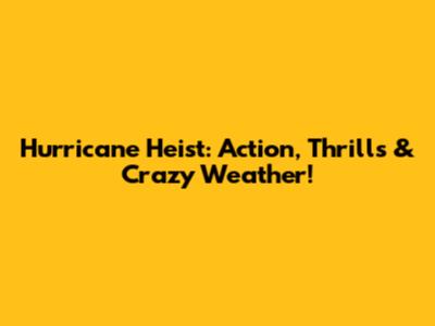 Hurricane Heist: Action, Thrills & Crazy Weather!