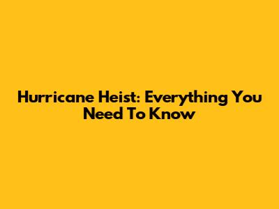Hurricane Heist: Everything You Need To Know