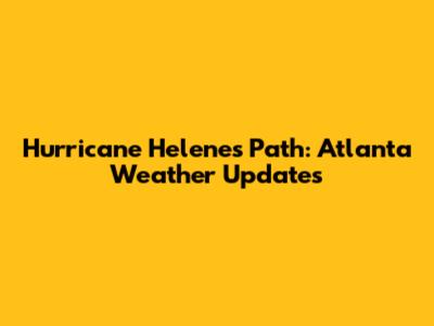 Hurricane Helene's Path: Atlanta Weather Updates