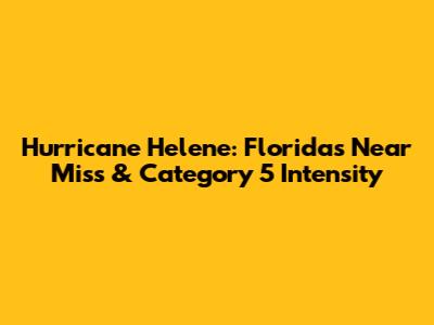 Hurricane Helene: Florida's Near Miss & Category 5 Intensity