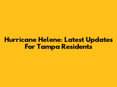 Hurricane Helene: Latest Updates For Tampa Residents