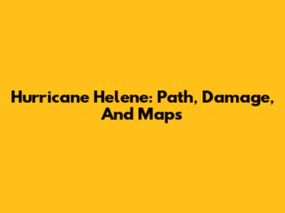 Hurricane Helene: Path, Damage, And Maps