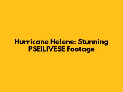 Hurricane Helene: Stunning PSEILIVESE Footage