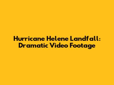 Hurricane Helene Landfall: Dramatic Video Footage
