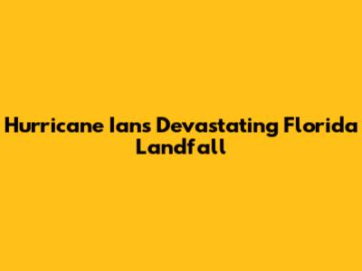 Hurricane Ian's Devastating Florida Landfall