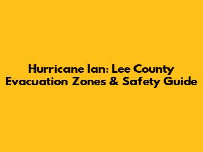 Hurricane Ian: Lee County Evacuation Zones & Safety Guide