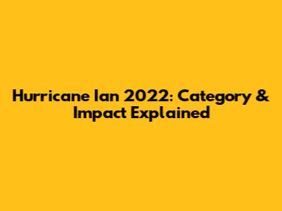 Hurricane Ian 2022: Category & Impact Explained