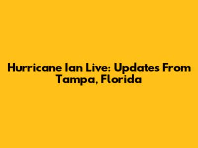 Hurricane Ian Live: Updates From Tampa, Florida