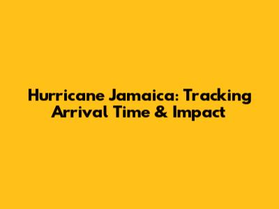 Hurricane Jamaica: Tracking Arrival Time & Impact