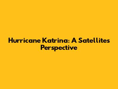 Hurricane Katrina: A Satellite's Perspective