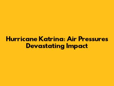 Hurricane Katrina: Air Pressure's Devastating Impact