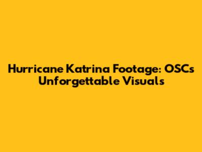 Hurricane Katrina Footage: OSC's Unforgettable Visuals