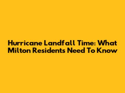 Hurricane Landfall Time: What Milton Residents Need To Know