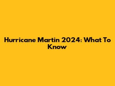 Hurricane Martin 2024: What To Know