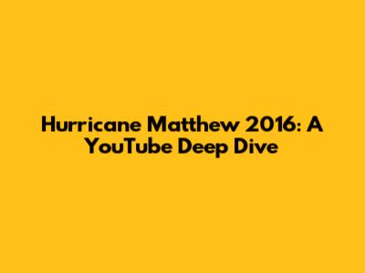 Hurricane Matthew 2016: A YouTube Deep Dive