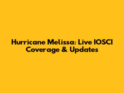 Hurricane Melissa: Live IOSCI Coverage & Updates