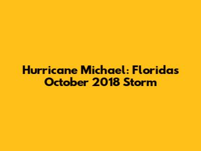 Hurricane Michael: Florida's October 2018 Storm