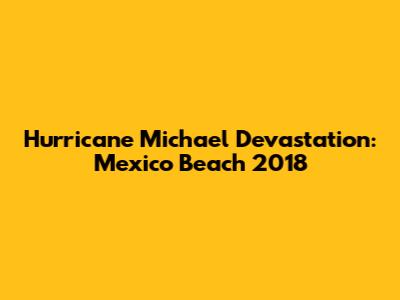 Hurricane Michael Devastation: Mexico Beach 2018