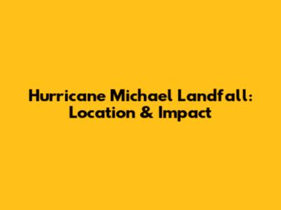 Hurricane Michael Landfall: Location & Impact