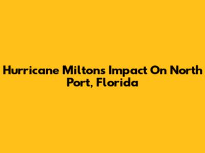 Hurricane Milton's Impact On North Port, Florida