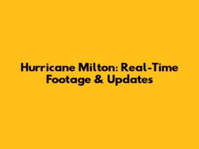 Hurricane Milton: Real-Time Footage & Updates