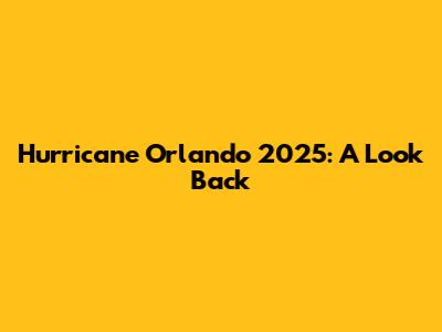 Hurricane Orlando 2025: A Look Back