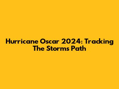 Hurricane Oscar 2024: Tracking The Storm's Path