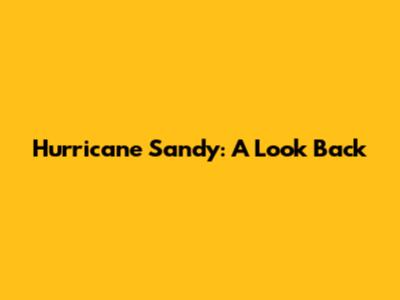 Hurricane Sandy: A Look Back