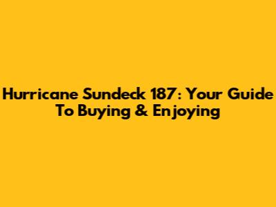 Hurricane Sundeck 187: Your Guide To Buying & Enjoying