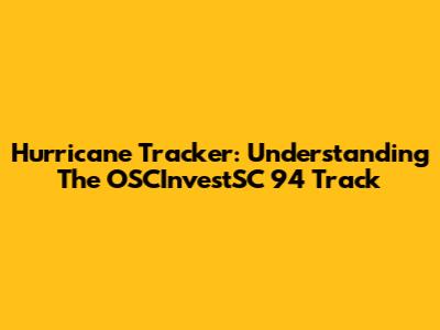Hurricane Tracker: Understanding The OSCInvestSC 94 Track