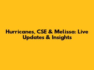 Hurricanes, CSE & Melissa: Live Updates & Insights