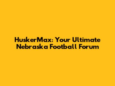 HuskerMax: Your Ultimate Nebraska Football Forum
