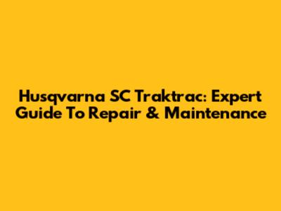Husqvarna SC Traktrac: Expert Guide To Repair & Maintenance
