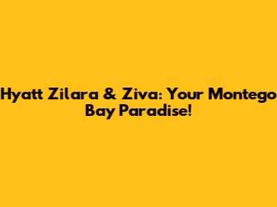 Hyatt Zilara & Ziva: Your Montego Bay Paradise!
