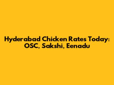 Hyderabad Chicken Rates Today: OSC, Sakshi, Eenadu