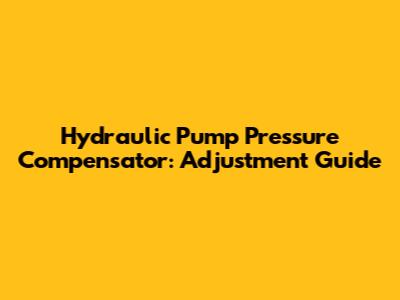 Hydraulic Pump Pressure Compensator: Adjustment Guide