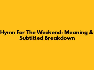 Hymn For The Weekend: Meaning & Subtitled Breakdown
