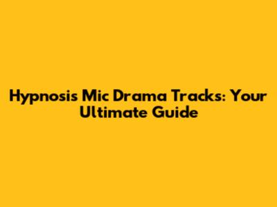 Hypnosis Mic Drama Tracks: Your Ultimate Guide