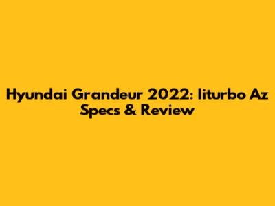 Hyundai Grandeur 2022: Iiturbo Az Specs & Review