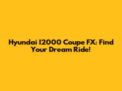 Hyundai I2000 Coupe FX: Find Your Dream Ride!