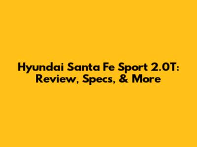 Hyundai Santa Fe Sport 2.0T: Review, Specs, & More