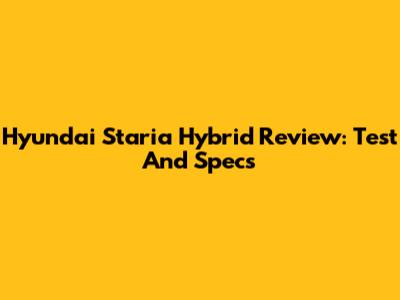 Hyundai Staria Hybrid Review: Test And Specs