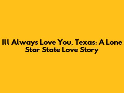 I'll Always Love You, Texas: A Lone Star State Love Story
