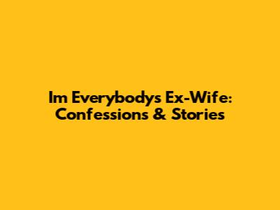 I'm Everybody's Ex-Wife: Confessions & Stories