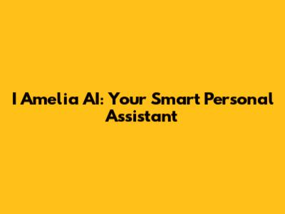 I Amelia AI: Your Smart Personal Assistant