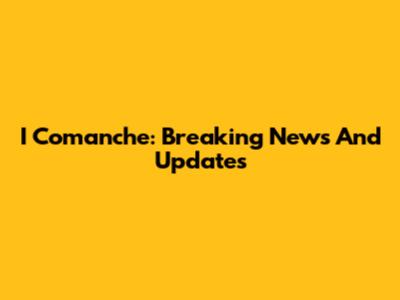 I Comanche: Breaking News And Updates