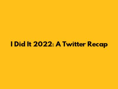 I Did It 2022: A Twitter Recap